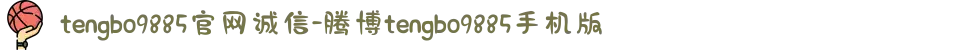 tengbo9885官网诚信-腾博tengbo9885手机版